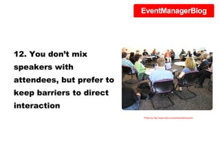12. You don’t mix speakers with attendees, but prefer to keep barriers to direct interaction Photo by http://www.flickr.com/photos/libraryman/ 