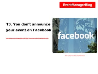 13. You don’t announce your event on Facebook http://www.eventmanagerblog.com/2008/10/successful-events-promotion.html Photo by http://www.flickr.com/photos/pshab/ 