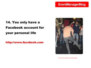 14. You only have a Facebook account for your personal life http://www.facebook.com Photo by http://www.flickr.com/photos/pipot83/ 