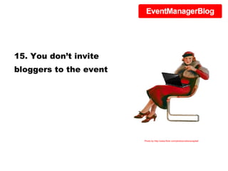 15. You don’t invite bloggers to the event Photo by http://www.flickr.com/photos/notionscapital/ 