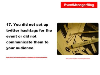 17. You did not set up twitter hashtags for the event or did not communicate them to your audience http://www.eventmanagerblog.com/2008/09/twittercamp.html Photo by http://www.flickr.com/photos/gretchensfrage/ 