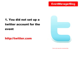 1. You did not set up a twitter account for the event http://twitter.com Photo by http://www.flickr.com/photos/mfilej/ 