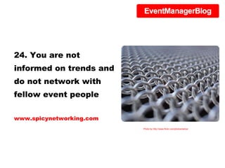 24. You are not informed on trends and do not network with fellow event people www.spicynetworking.com Photo by http://www.flickr.com/photos/selva/ 
