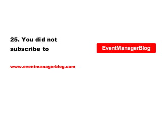 25. You did not subscribe to www.eventmanagerblog.com 