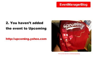 2. You haven’t added the event to Upcoming http://upcoming.yahoo.com Photo by http://www.flickr.com/photos/zappowbang/ 