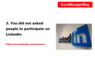 3. You did not asked people to participate on Linkedin http://www.linkedin.com/answers 