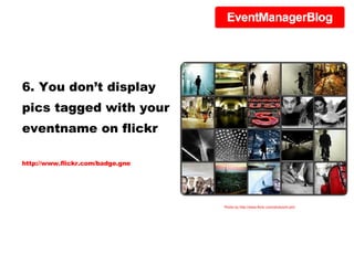 6. You don’t display pics tagged with your eventname on flickr http://www.flickr.com/badge.gne Photo by http://www.flickr.com/photos/hi-phi/ 
