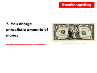 7. You charge unrealistic amounts of money http://www.eventmanagerblog.com/2008/10/free-events.html Photo by http://www.flickr.com/photos/suzanneandsimon/ 