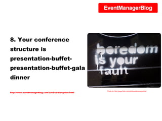 8. Your conference structure is presentation-buffet-presentation-buffet-gala dinner http://www.eventmanagerblog.com/2008/05/disruption.html Photo by http://www.flickr.com/photos/alicenwondrlnd/ 
