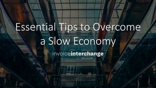 Essential Tips to Overcome
a Slow Economy
 