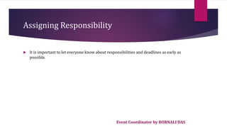 Event Coordinator by BORNALI DAS
Assigning Responsibility
 It is important to let everyone know about responsibilities and deadlines as early as
possible.
 