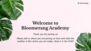 Welcome to
Bloomerang Academy
Thank you for joining us!
Please tell us where you are joining us from and what the
weather is like where you are today….drop it in the CHAT!
 
