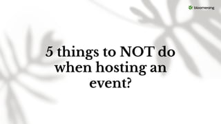5 things to NOT do
when hosting an
event?
 