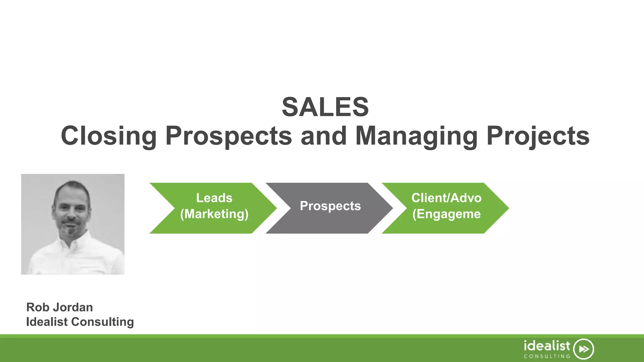 SALES
Closing Prospects and Managing Projects
Rob Jordan
Idealist Consulting
Leads
(Marketing)
Prospects
Client/Advo
(Engageme
 