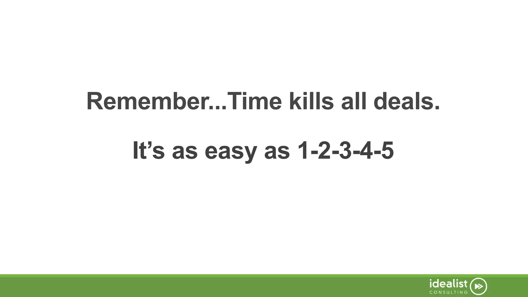 Remember...Time kills all deals.
It’s as easy as 1-2-3-4-5
 