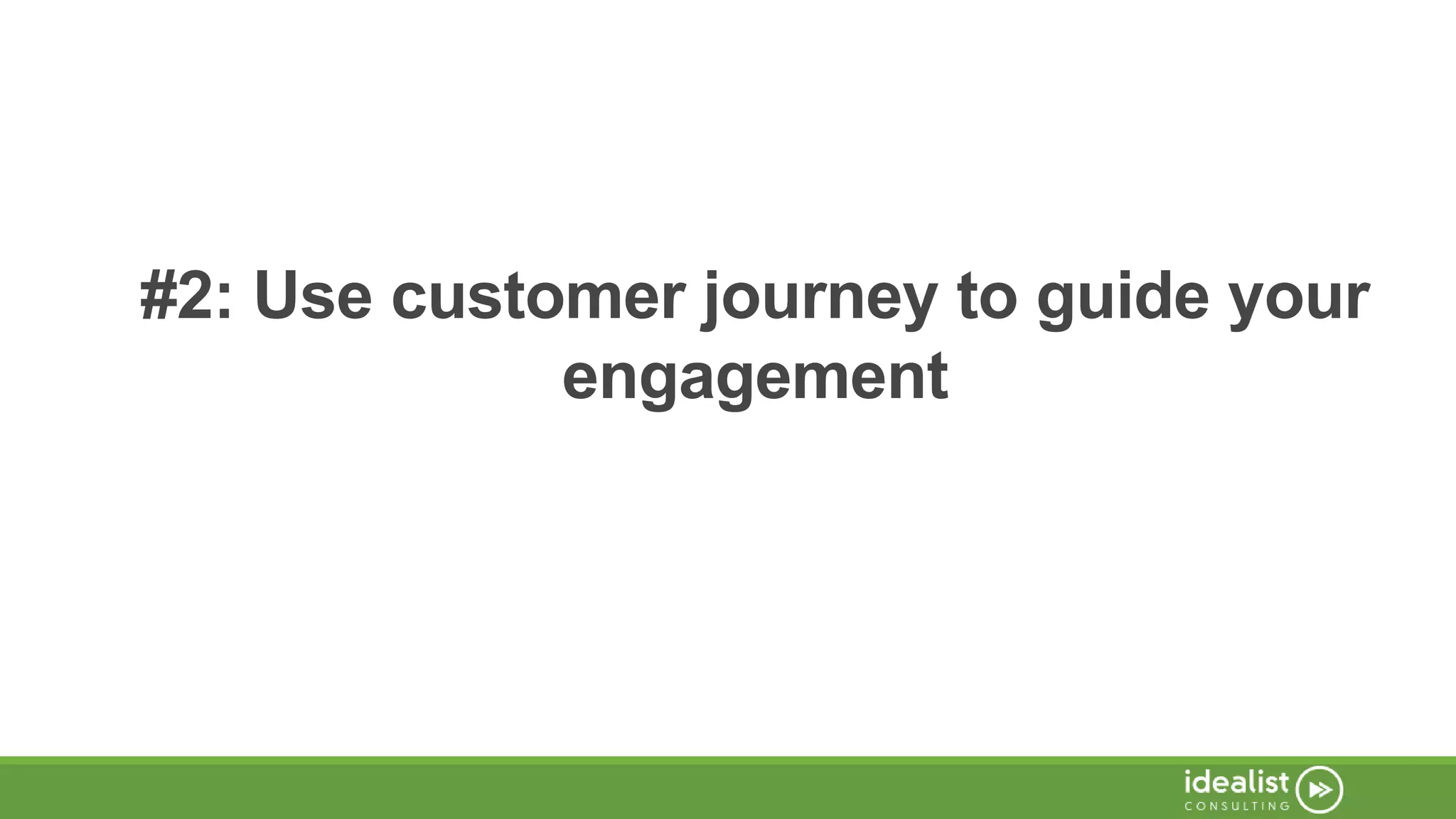 #2: Use customer journey to guide your
engagement
 