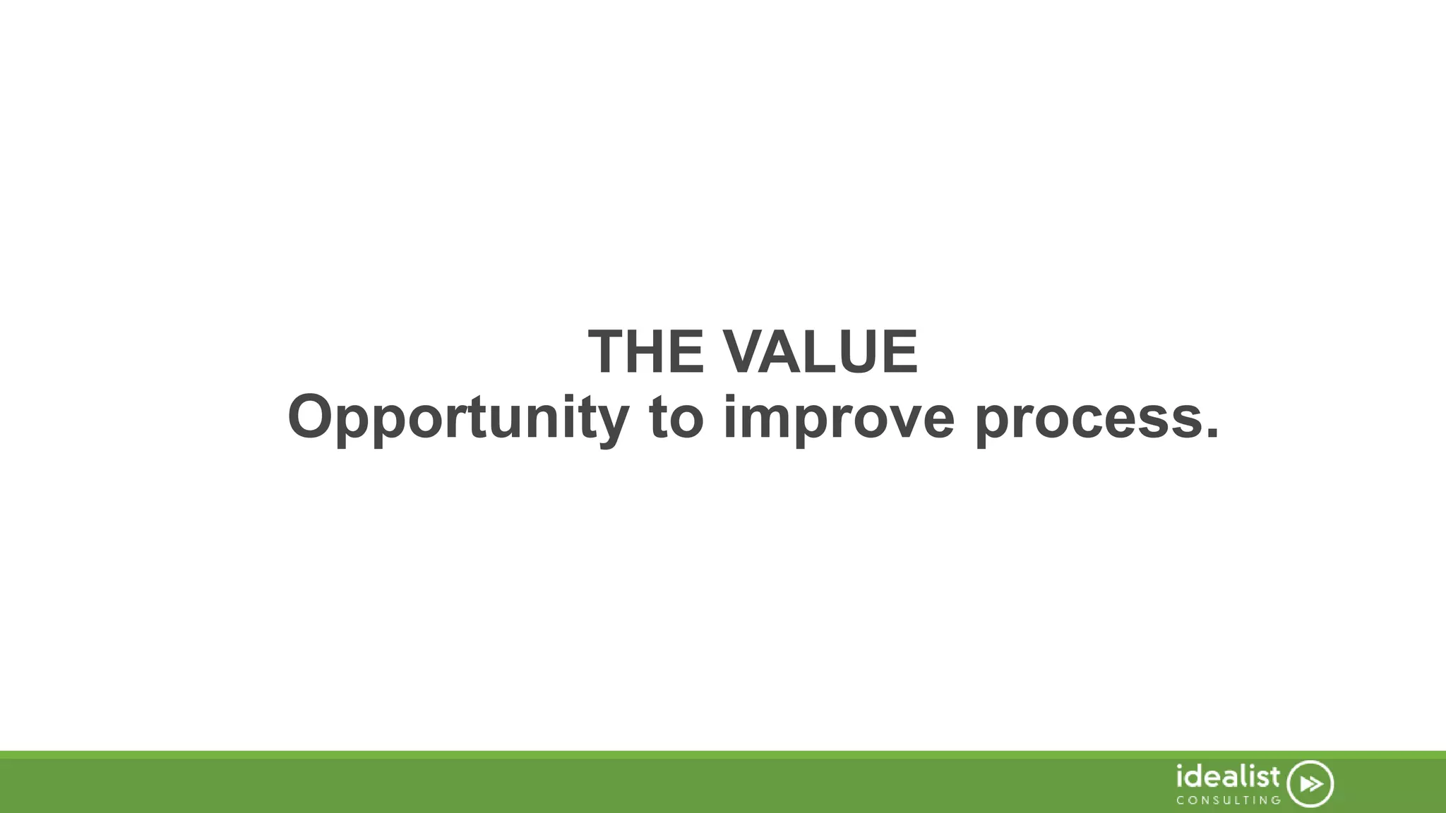 THE VALUE
Opportunity to improve process.
 