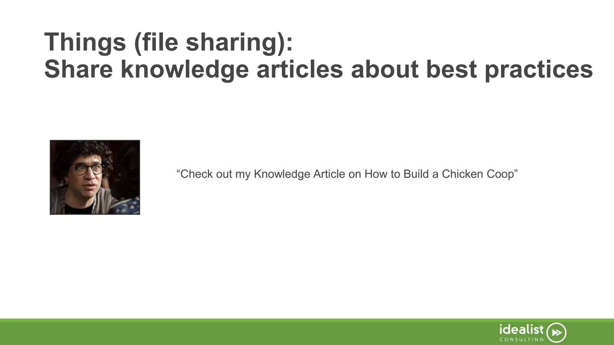 Things (file sharing):
Share knowledge articles about best practices
“Check out my Knowledge Article on How to Build a Chicken Coop”
 