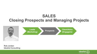 SALES
Closing Prospects and Managing Projects
Rob Jordan
Idealist Consulting
Leads
(Marketing)
Prospects
Client/Advo
(Engageme
 