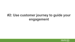 #2: Use customer journey to guide your
engagement
 