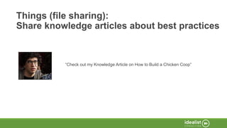 Things (file sharing):
Share knowledge articles about best practices
“Check out my Knowledge Article on How to Build a Chicken Coop”
 