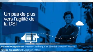 Un pas de plus
vers l’agilité de
la DSI

Bernard Ourghanlian: Directeur Technique et Sécurité Microsoft France
Patrice Trousset: DSI Microsoft France

 