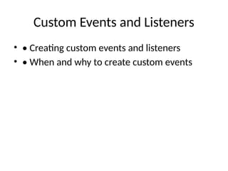 Custom Events and Listeners
• • Creating custom events and listeners
• • When and why to create custom events
 