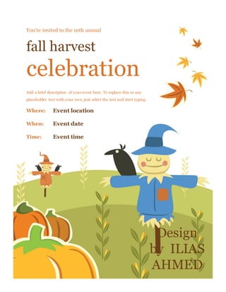 You’re invited to the 10th annual
fall harvest
celebration
Add a brief description of your event here. To replace this or any
placeholder text with your own, just select the text and start typing.
Where: Event location
When: Event date
Time: Event time
Design
by ILIAS
AHMED
 