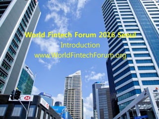 World Fintech Forum 2016 Seoul
Introduction
www.WorldFintechForum.org
 