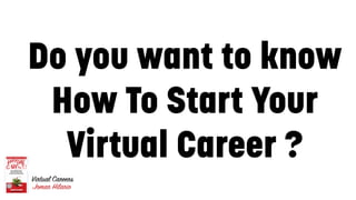 1
Go to sites like glassdoor.com
Company Website
Do you want to know
How To Start Your
Virtual Career ?
 