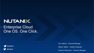 @nutanix
Enterprise Cloud
One OS. One Click.
Tom Vallons - Channel Manager
Martijn Talloen – System Engineer
Fabrizio Heitzmann – Territory Manager
@tvallons
 