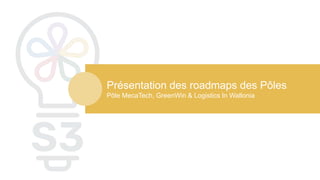 Présentation des roadmaps des Pôles
Pôle MecaTech, GreenWin & Logistics In Wallonia
 