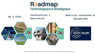 Sous-titre éventuel ou précisions liées à la présentation
H2 & CCUS
Disclamer: Ce document ne peut être considéré comme constituant une prise de position officielle de la Région wallonne.
Construction &
Rénovation
Mobilité connectée et
décarbonée
 
