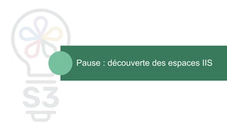 Pause : découverte des espaces IIS
 
