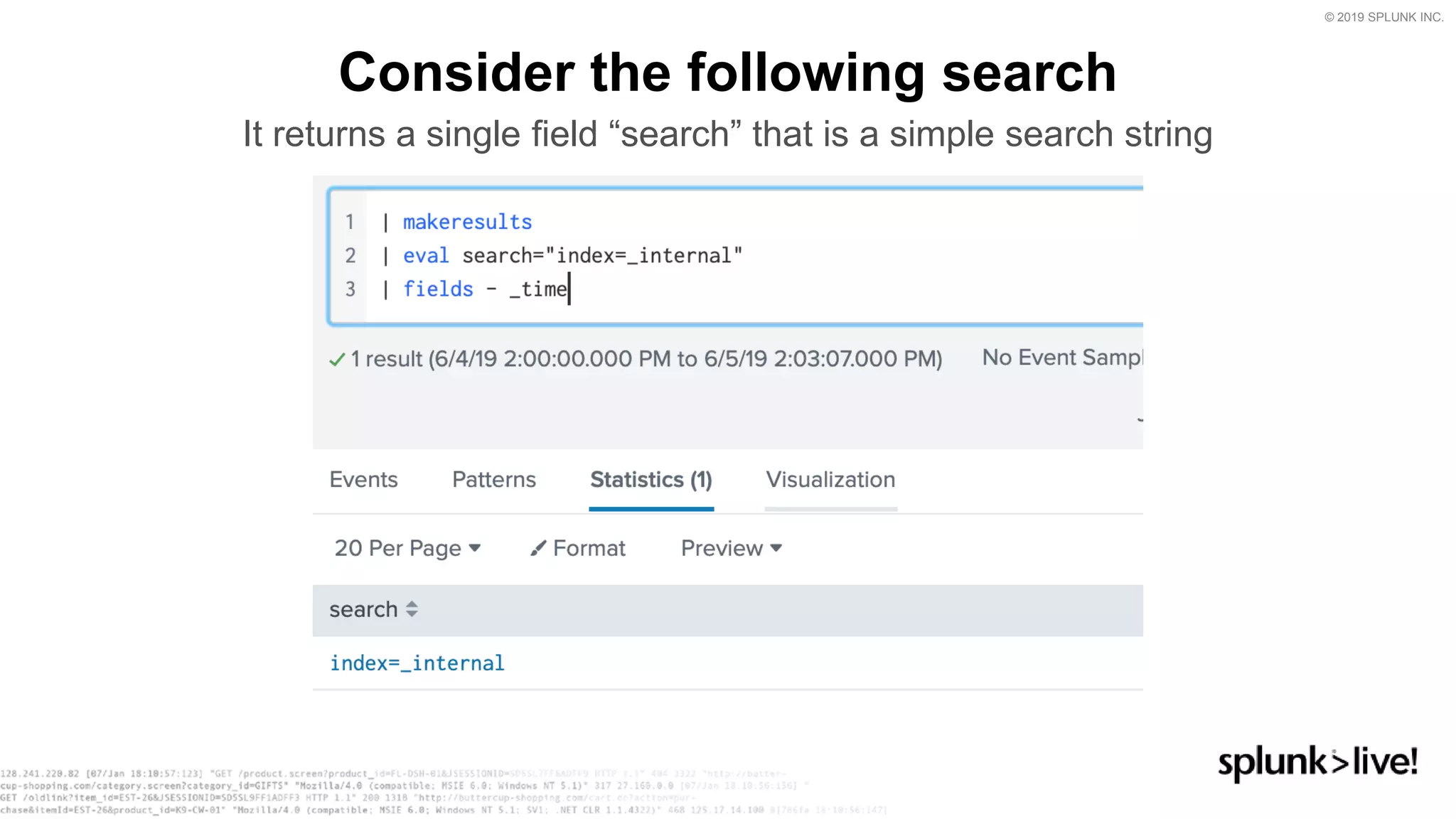 © 2019 SPLUNK INC.
Consider the following search
It returns a single field “search” that is a simple search string
 