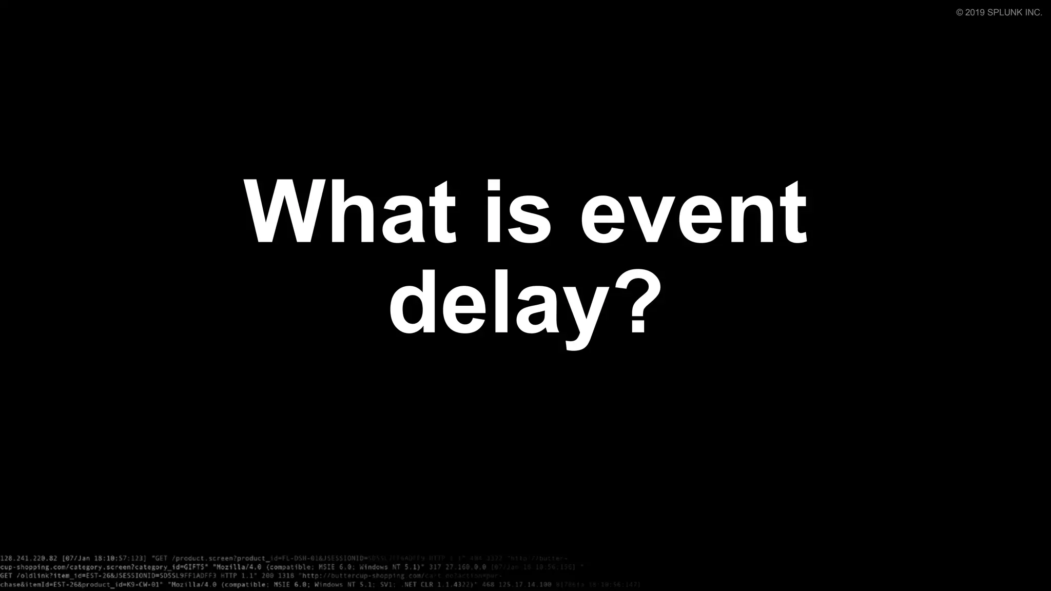 © 2019 SPLUNK INC.
What is event
delay?
 