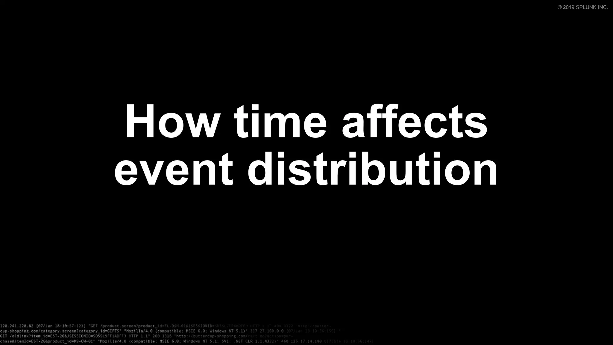© 2019 SPLUNK INC.
How time affects
event distribution
 