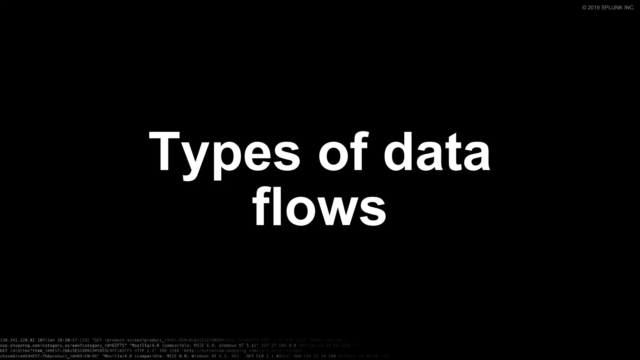 © 2019 SPLUNK INC.
Types of data
flows
 