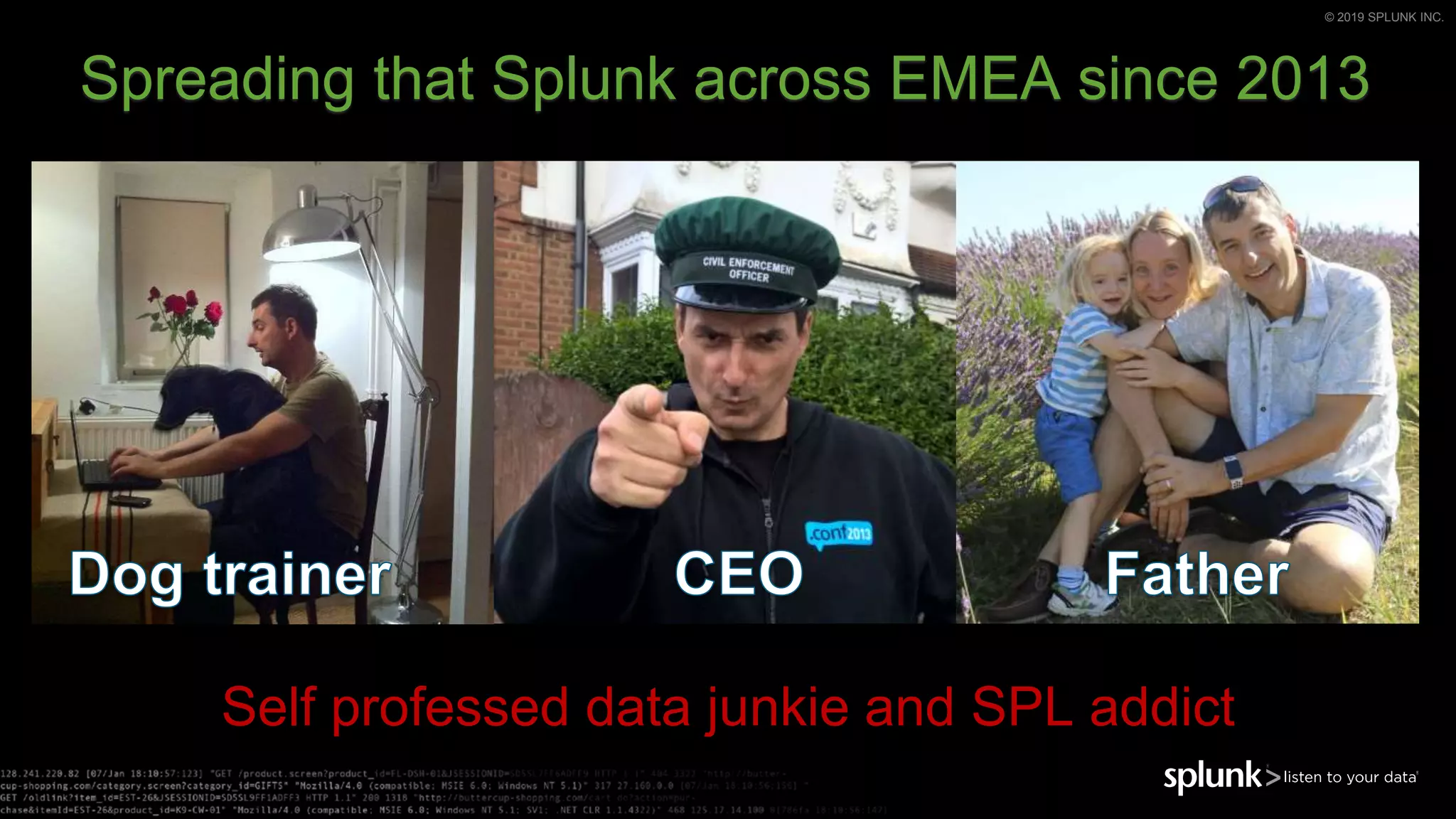 © 2019 SPLUNK INC.
Spreading that Splunk across EMEA since 2013
Self professed data junkie and SPL addict
 