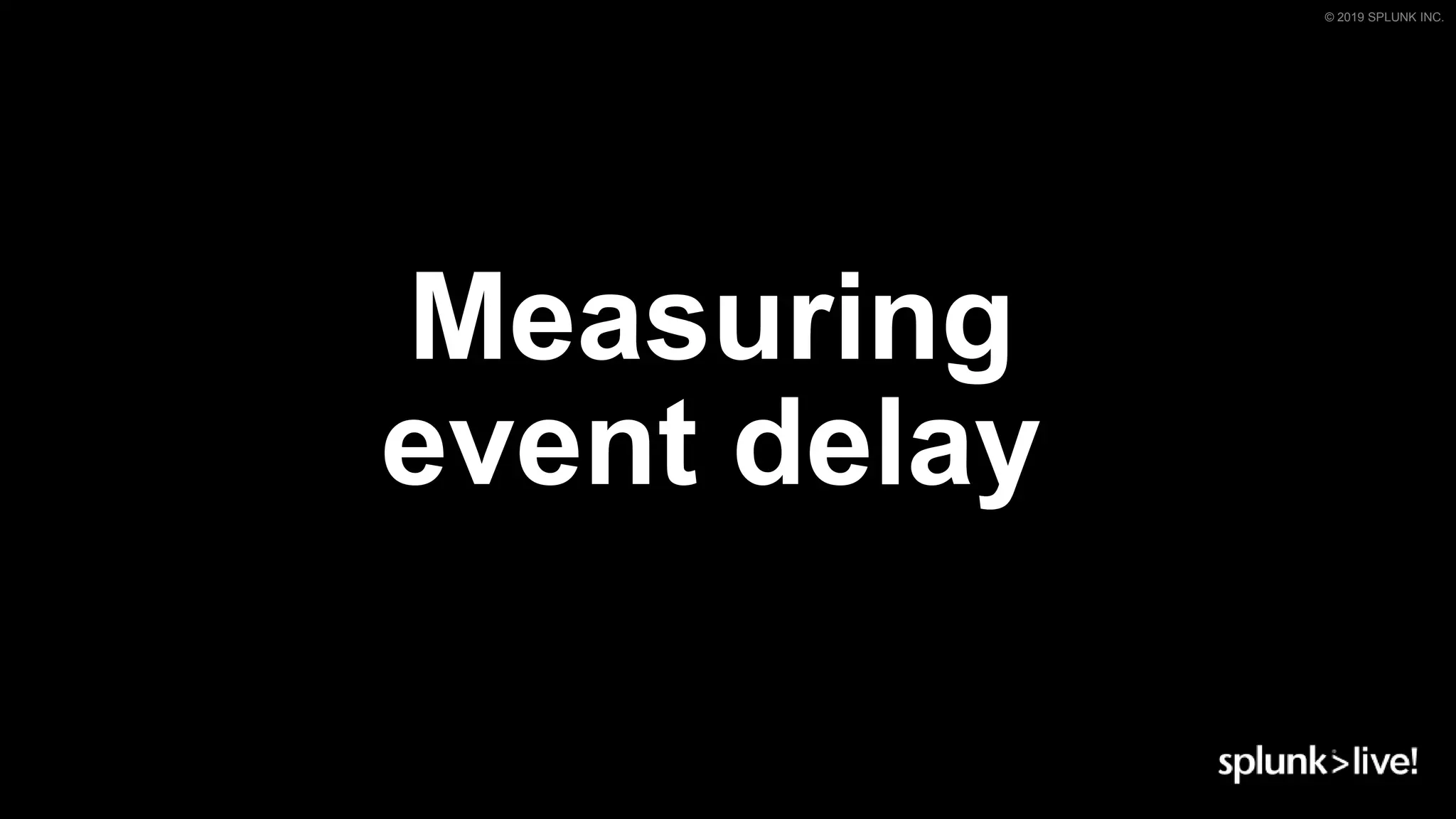 © 2019 SPLUNK INC.
Measuring
event delay
 