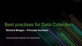 © 2019 SPLUNK INC.© 2019 SPLUNK INC.
Best practises for Data Collection
Richard Morgan – Principal Architect
Improving Event Collection via measurement
 