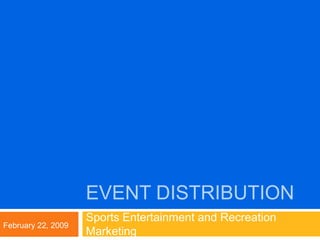 Event Distribution Sports Entertainment and Recreation Marketing February 22, 2009 