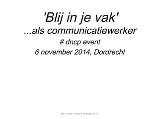 'Blij in je vak' 
. 
#eventdncp 
6 november 2014, Dordrecht 
Blij in je vak - #dncp 6 november 2014 
 