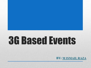 3G Based Events
BY: M ISMAIL RAZA
 