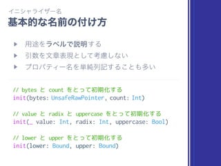 // 名詞系で、自身を書き換えないなら、名詞そのもの
nonmutating func squareRoot() -> Double
// 名詞系で、自身を書き換えるなら、先頭に“form”付与
mutating func formSquareRoot()
// 引数を書き換える場合も Mutating と同じく“form”付与
nonmutating func formIndex(after i: inout Int)
 
