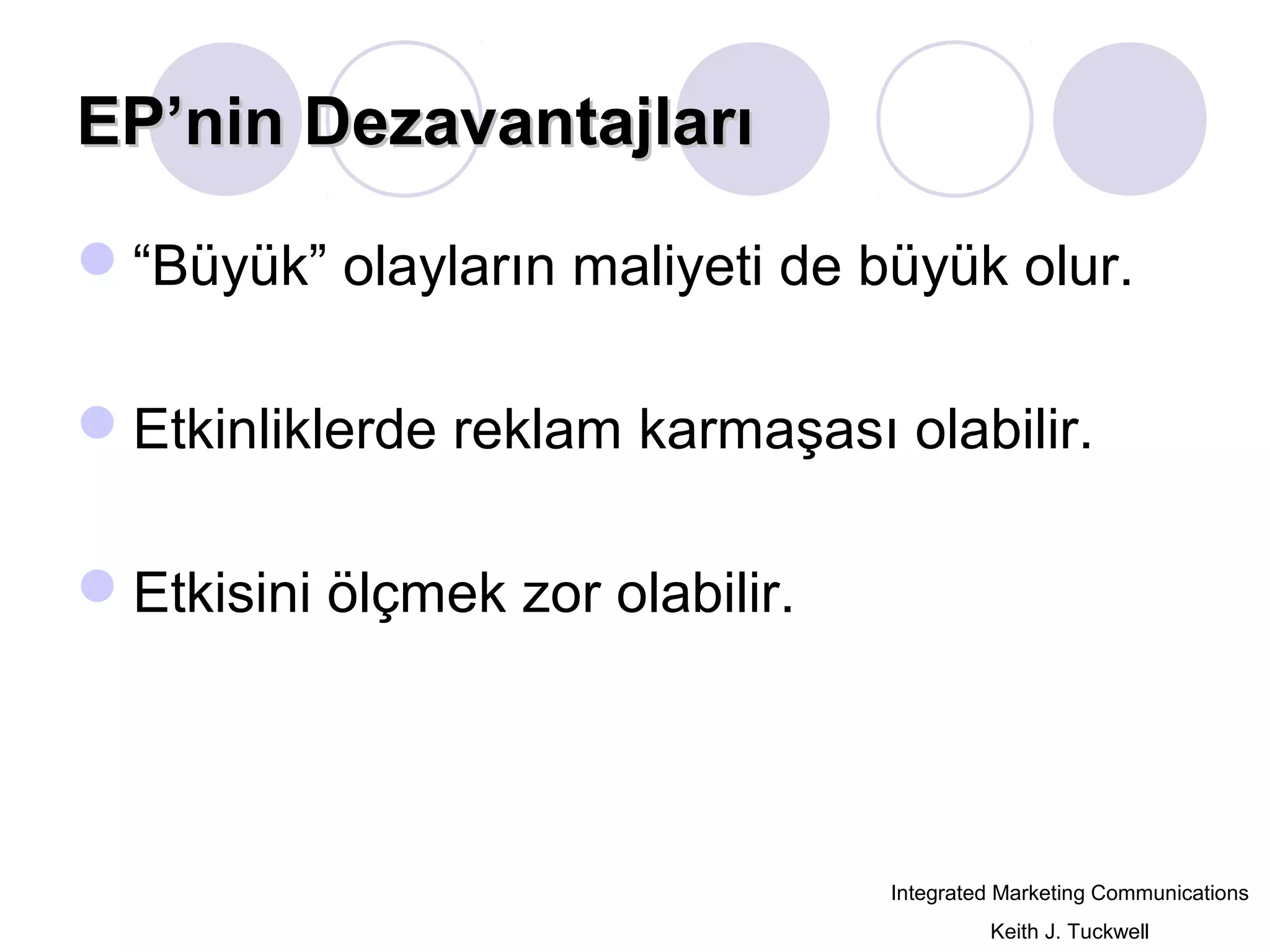 EP’nin DezavantajlarıEP’nin Dezavantajları
“Büyük” olayların maliyeti de büyük olur.
Etkinliklerde reklam karmaşası olabilir.
Etkisini ölçmek zor olabilir.
Integrated Marketing Communications
Keith J. Tuckwell
 