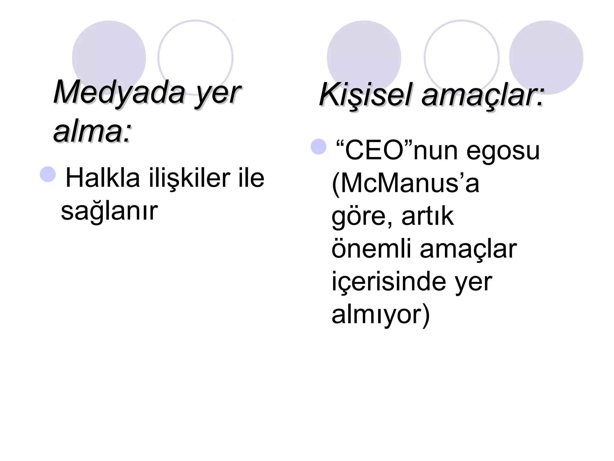 Medyada yerMedyada yer
alma:alma:
Halkla ilişkiler ile
sağlanır
Kişisel amaçlar:Kişisel amaçlar:
“CEO”nun egosu
(McManus’a
göre, artık
önemli amaçlar
içerisinde yer
almıyor)
 