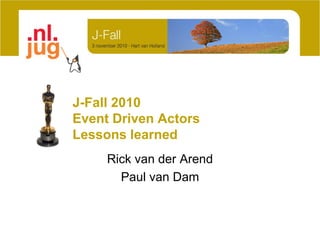 J-Fall 2010
Event Driven Actors
Lessons learned
Rick van der Arend
Paul van Dam
 