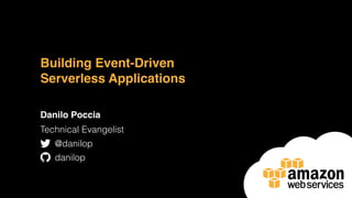Building Event-Driven
Serverless Applications
Danilo Poccia
Technical Evangelist
@danilop
danilop
 