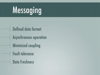 Messaging

Deﬁned data format
Asynchronous operation
Minimized coupling
Fault tolerance
Data Freshness
 